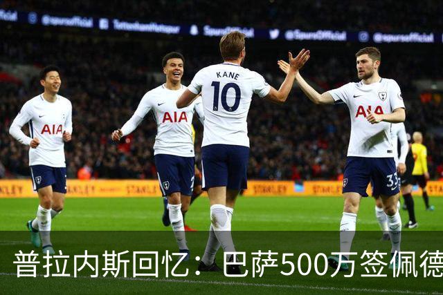 普拉内斯回忆：巴萨500万签佩德里背后的决策风波