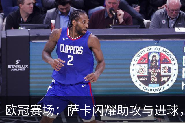 欧冠赛场：萨卡闪耀助攻与进球，阿森纳3-0轻取里尔